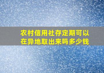 农村信用社存定期可以在异地取出来吗多少钱