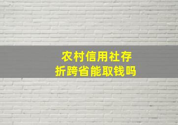 农村信用社存折跨省能取钱吗