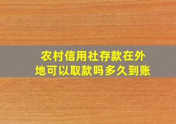 农村信用社存款在外地可以取款吗多久到账