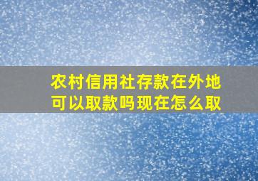 农村信用社存款在外地可以取款吗现在怎么取