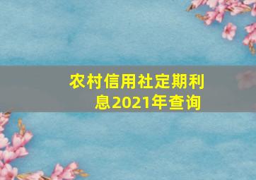 农村信用社定期利息2021年查询