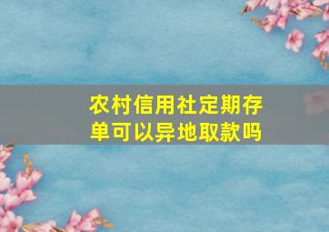 农村信用社定期存单可以异地取款吗