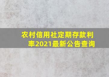 农村信用社定期存款利率2021最新公告查询