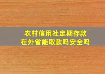 农村信用社定期存款在外省能取款吗安全吗