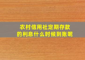 农村信用社定期存款的利息什么时候到账呢