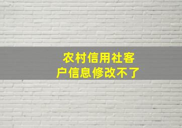 农村信用社客户信息修改不了