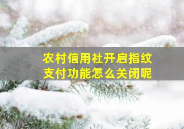 农村信用社开启指纹支付功能怎么关闭呢