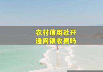 农村信用社开通网银收费吗