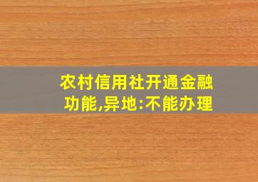 农村信用社开通金融功能,异地:不能办理