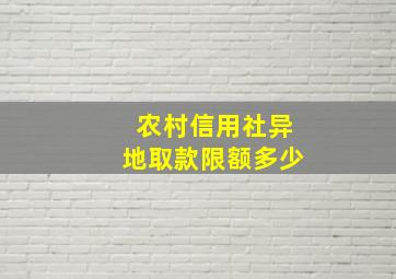 农村信用社异地取款限额多少