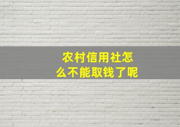 农村信用社怎么不能取钱了呢