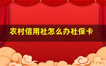 农村信用社怎么办社保卡