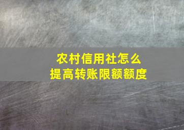 农村信用社怎么提高转账限额额度