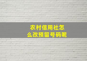 农村信用社怎么改预留号码呢