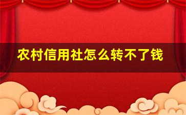 农村信用社怎么转不了钱