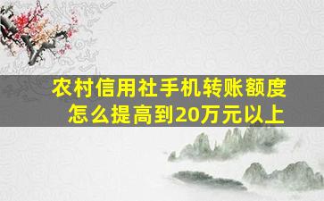 农村信用社手机转账额度怎么提高到20万元以上