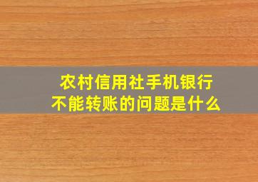 农村信用社手机银行不能转账的问题是什么