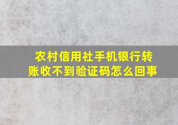 农村信用社手机银行转账收不到验证码怎么回事