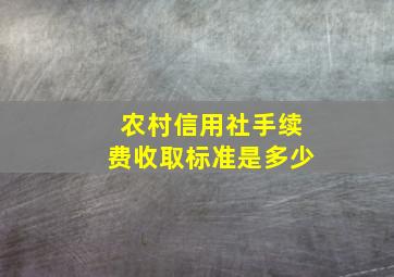 农村信用社手续费收取标准是多少