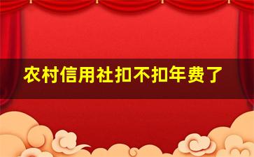 农村信用社扣不扣年费了