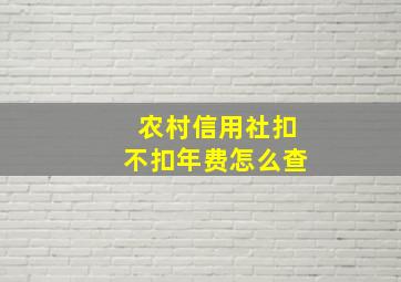 农村信用社扣不扣年费怎么查