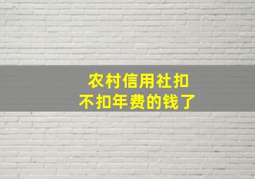 农村信用社扣不扣年费的钱了