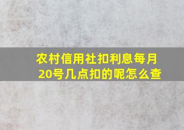 农村信用社扣利息每月20号几点扣的呢怎么查