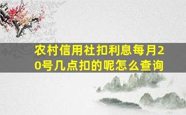 农村信用社扣利息每月20号几点扣的呢怎么查询