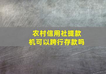 农村信用社提款机可以跨行存款吗