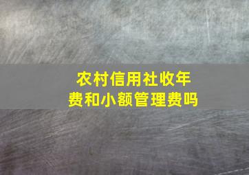 农村信用社收年费和小额管理费吗