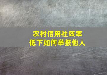 农村信用社效率低下如何举报他人