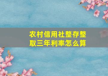 农村信用社整存整取三年利率怎么算