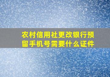 农村信用社更改银行预留手机号需要什么证件