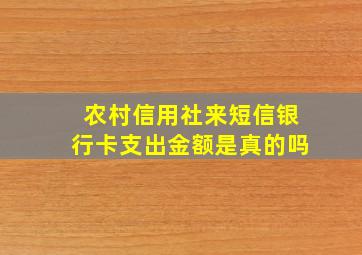 农村信用社来短信银行卡支出金额是真的吗