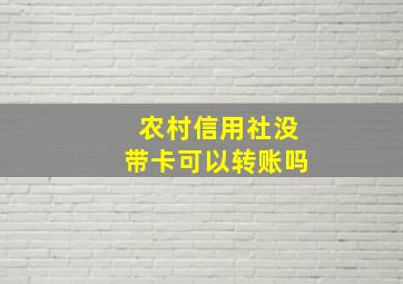 农村信用社没带卡可以转账吗