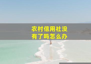 农村信用社没有了吗怎么办