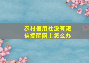 农村信用社没有短信提醒网上怎么办