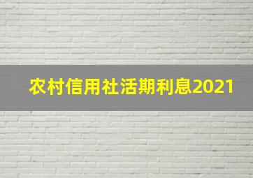 农村信用社活期利息2021