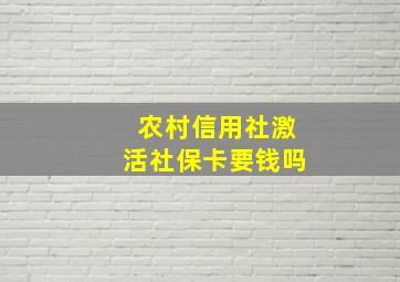 农村信用社激活社保卡要钱吗