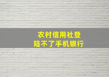 农村信用社登陆不了手机银行