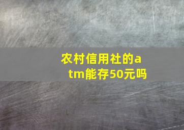 农村信用社的atm能存50元吗