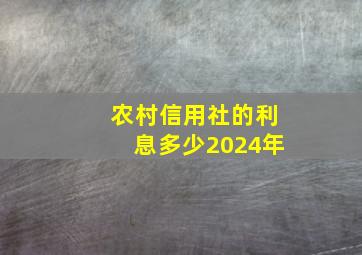 农村信用社的利息多少2024年