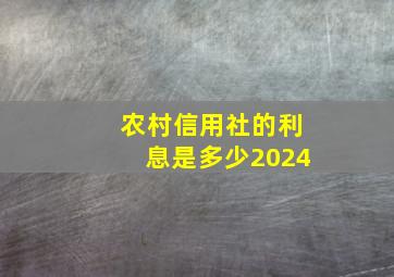 农村信用社的利息是多少2024