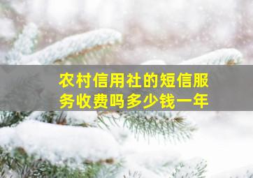 农村信用社的短信服务收费吗多少钱一年