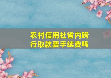 农村信用社省内跨行取款要手续费吗