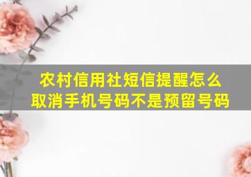 农村信用社短信提醒怎么取消手机号码不是预留号码