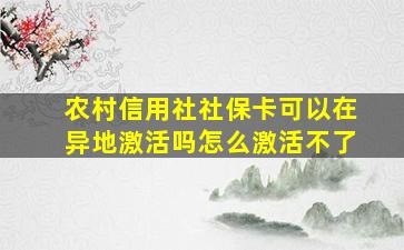 农村信用社社保卡可以在异地激活吗怎么激活不了