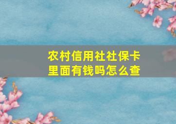 农村信用社社保卡里面有钱吗怎么查