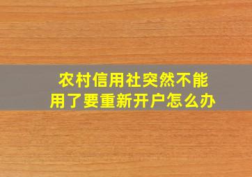 农村信用社突然不能用了要重新开户怎么办