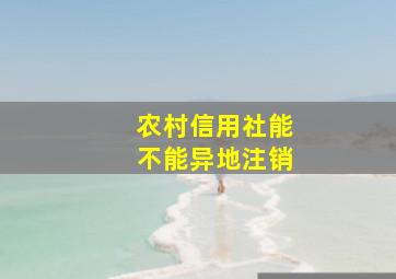 农村信用社能不能异地注销